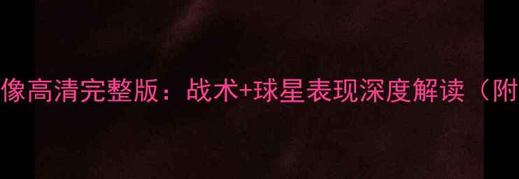 图片 埃弗顿vs[对手]比赛录像高清完整版：战术+球星表现深度解读（附英超积分榜最新动态）
